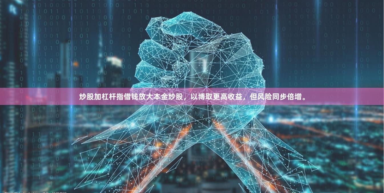 炒股加杠杆指借钱放大本金炒股,以博取更高收益,但风险同步倍增。