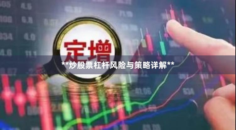 **炒股票杠杆风险与策略详解**