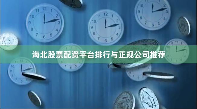 海北股票配资平台排行与正规公司推荐