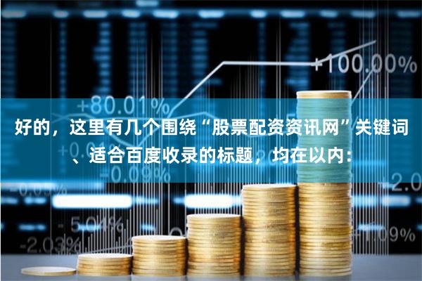 好的，这里有几个围绕“股票配资资讯网”关键词、适合百度收录的标题，均在以内：