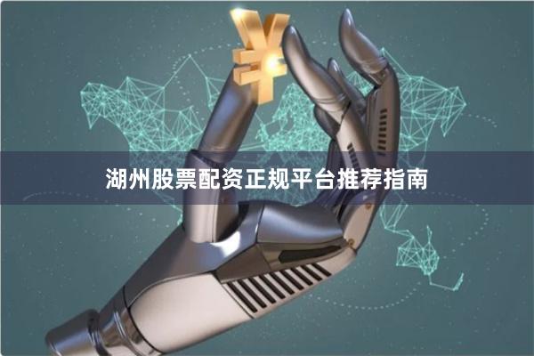 湖州股票配资正规平台推荐指南