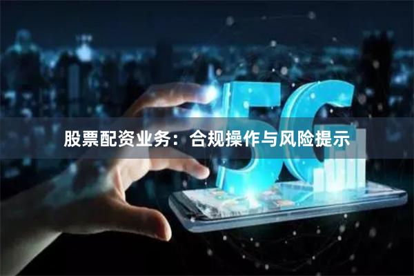股票配资业务：合规操作与风险提示