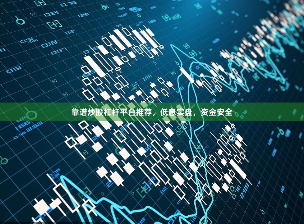 靠谱炒股杠杆平台推荐,低息实盘,资金安全