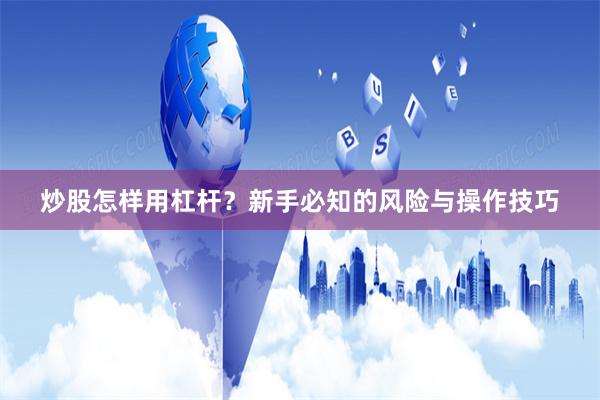 炒股怎样用杠杆?新手必知的风险与操作技巧