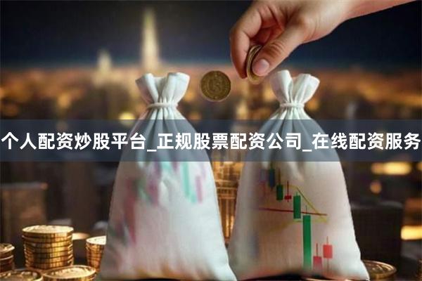 个人配资炒股平台_正规股票配资公司_在线配资服务