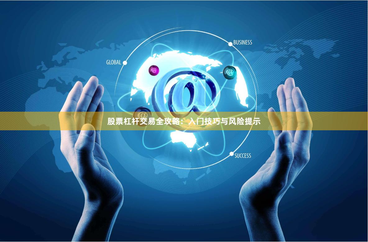股票杠杆交易全攻略：入门技巧与风险提示