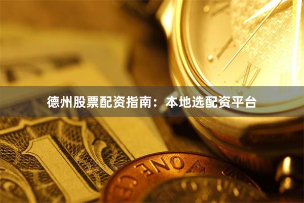 德州股票配资指南:本地选配资平台