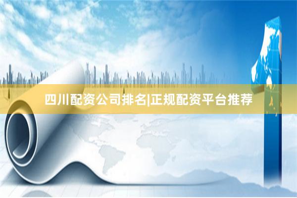 四川配资公司排名|正规配资平台推荐